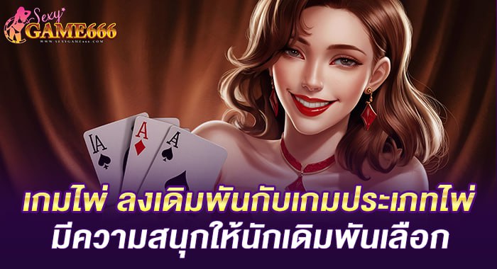 เกมไพ่ ลงเดิมพันกับเกมประเภทไพ่ มีความสนุกให้นักเดิมพันเลือก
