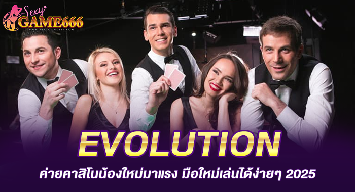 EVOLUTION ค่ายคาสิโนน้องใหม่มาแรง มือใหม่เล่นได้ง่าย ๆ 2025