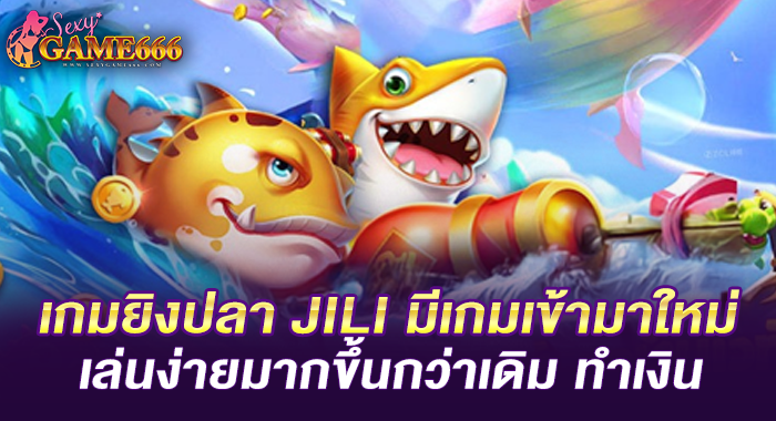 เกมยิงปลา JILI มีเกมเข้ามาใหม่เล่นง่ายมากขึ้นกว่าเดิม ทำเงิน