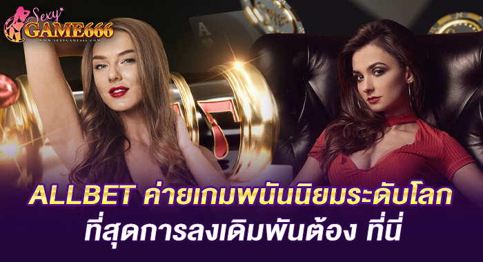 ALLBET ค่ายเกมพนันนิยมระดับโลก ที่สุดการลงเดิมพันต้อง ที่นี่