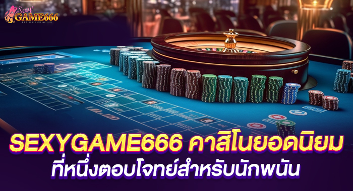 SEXYGAME666 คาสิโนยอดนิยม ที่หนึ่งตอบโจทย์สำหรับนักพนัน