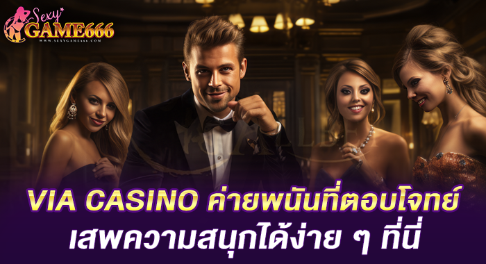 VIA CASINO ค่ายพนันที่ตอบโจทย์ เสพความสนุกได้ง่าย ๆ ที่นี่