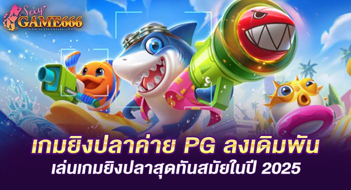 เกมยิงปลาค่าย PG ลงเดิมพันเล่นเกมยิงปลาสุดทันสมัยในปี 2025