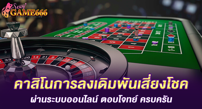คาสิโนการลงเดิมพันเสี่ยงโชคผ่านระบบออนไลน์ ตอบโจทย์ ครบครัน