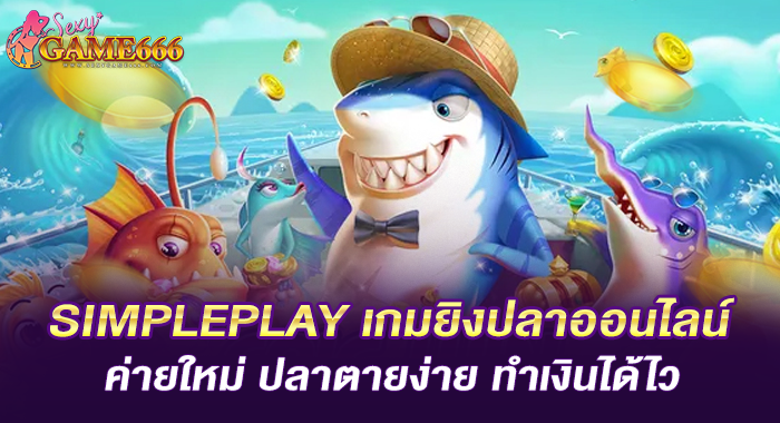 SIMPLEPLAY เกมยิงปลาออนไลน์ค่ายใหม่ ปลาตายง่าย ทำเงินได้ไว