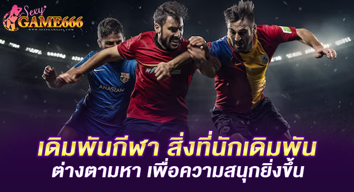 เดิมพันกีฬา สิ่งที่นักเดิมพันต่างตามหา เพื่อความสนุกยิ่งขึ้น